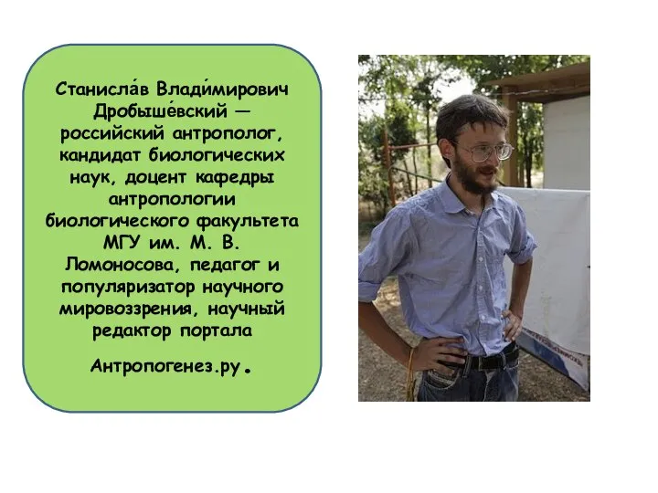 Станисла́в Влади́мирович Дробыше́вский — российский антрополог, кандидат биологических наук, доцент кафедры антропологии