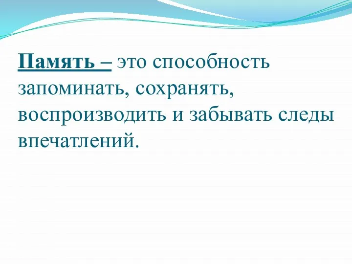 Память – это способность запоминать, сохранять, воспроизводить и забывать следы впечатлений.