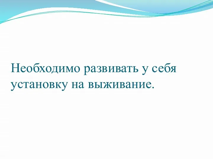 Необходимо развивать у себя установку на выживание.