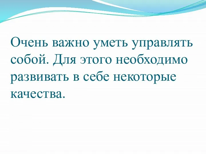 Очень важно уметь управлять собой. Для этого необходимо развивать в себе некоторые качества.