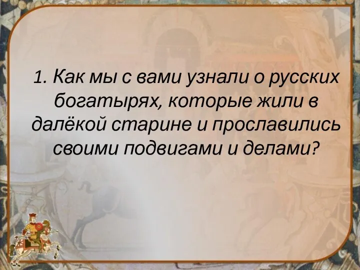 1. Как мы с вами узнали о русских богатырях, которые жили в