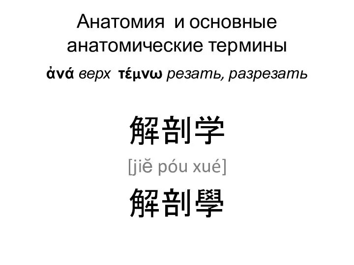 Анатомия и основные анатомические термины ἀνά верх τέμνω резать, разрезать 解剖学 [jiĕ póu xué] 解剖學