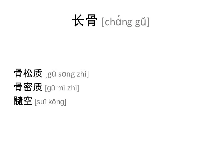 长骨 [chɑ́ng gŭ] 骨松质 [gŭ sōng zhì] 骨密质 [gǔ mì zhì] 髓空 [suĭ kōng]