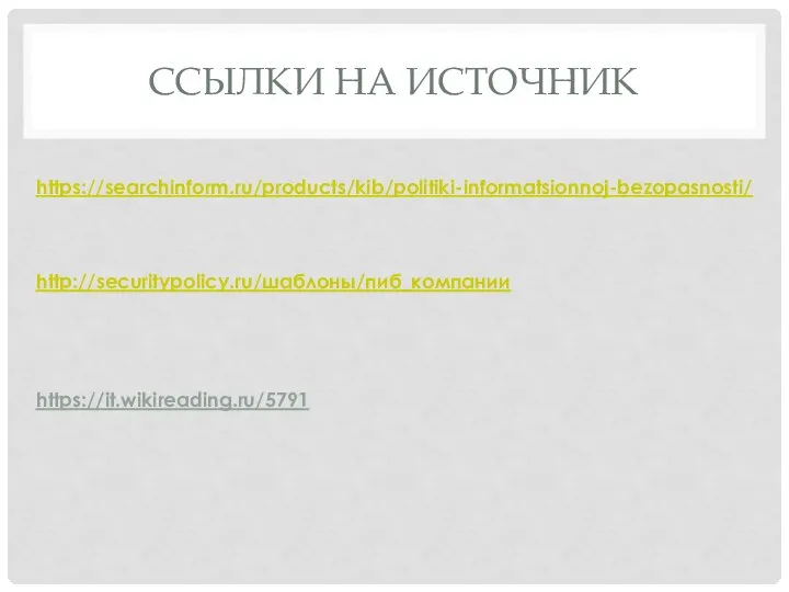ССЫЛКИ НА ИСТОЧНИК https://searchinform.ru/products/kib/politiki-informatsionnoj-bezopasnosti/ http://securitypolicy.ru/шаблоны/пиб_компании https://it.wikireading.ru/5791