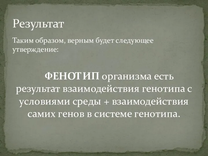 Таким образом, верным будет следующее утверждение: ФЕНОТИП организма есть результат взаимодействия генотипа