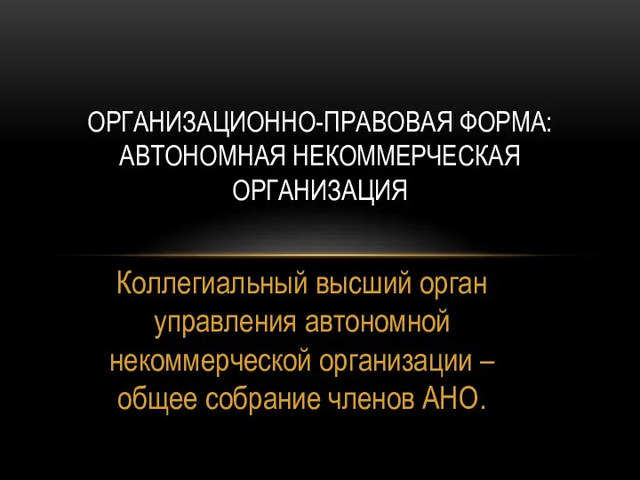 Коллегиальный высший орган управления автономной некоммерческой организации – общее собрание членов АНО.