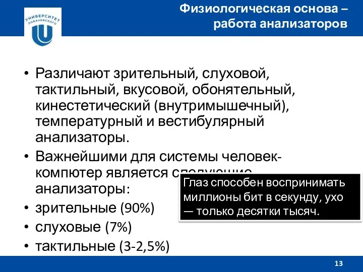 Различают зрительный, слуховой, тактильный, вкусовой, обонятельный, кинестетический (внутримышечный), температурный и вестибулярный анализаторы.