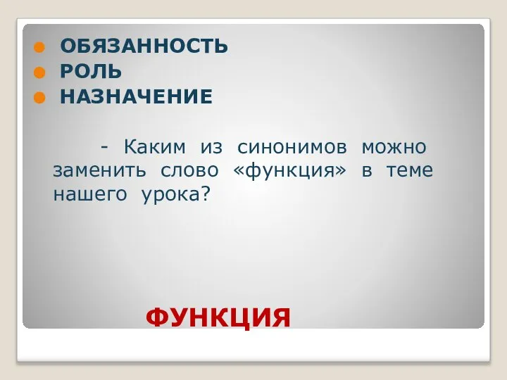 ФУНКЦИЯ ОБЯЗАННОСТЬ РОЛЬ НАЗНАЧЕНИЕ - Каким из синонимов можно заменить слово «функция» в теме нашего урока?