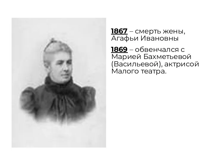 1867 – смерть жены, Агафьи Ивановны 1869 – обвенчался с Марией Бахметьевой (Васильевой), актрисой Малого театра.