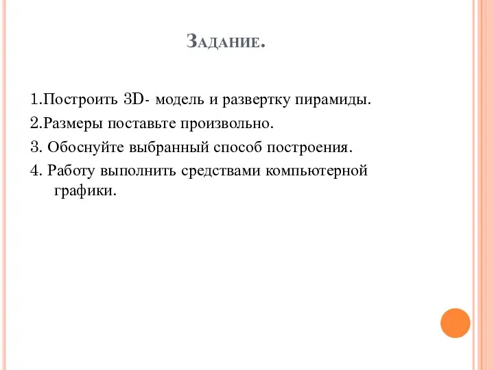 Задание. 1.Построить 3D- модель и развертку пирамиды. 2.Размеры поставьте произвольно. 3. Обоснуйте