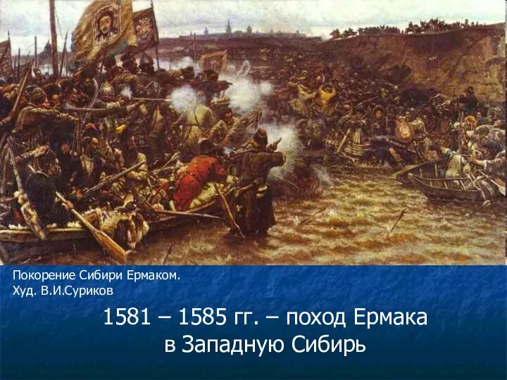 1581 – 1585 гг. – поход Ермака в Западную Сибирь Покорение Сибири Ермаком. Худ. В.И.Суриков