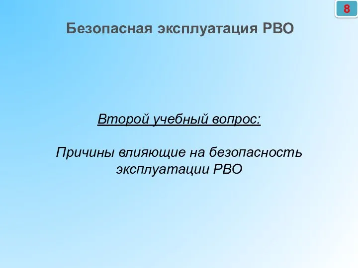 Второй учебный вопрос: Причины влияющие на безопасность эксплуатации РВО Безопасная эксплуатация РВО 8