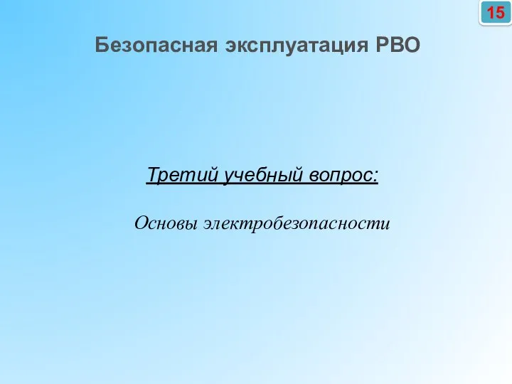 Третий учебный вопрос: Основы электробезопасности 15 Безопасная эксплуатация РВО