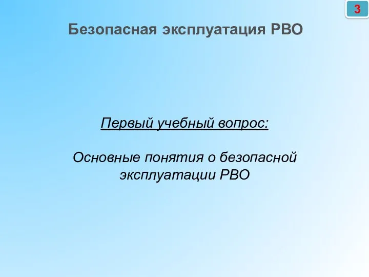 Первый учебный вопрос: Основные понятия о безопасной эксплуатации РВО Безопасная эксплуатация РВО 3