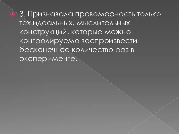 3. Признавала правомерность только тех идеальных, мыслительных конструкций, которые можно контролируемо воспроизвести