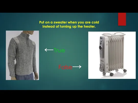 Put on a sweater when you are cold instead of turning up the heater. ←True False→