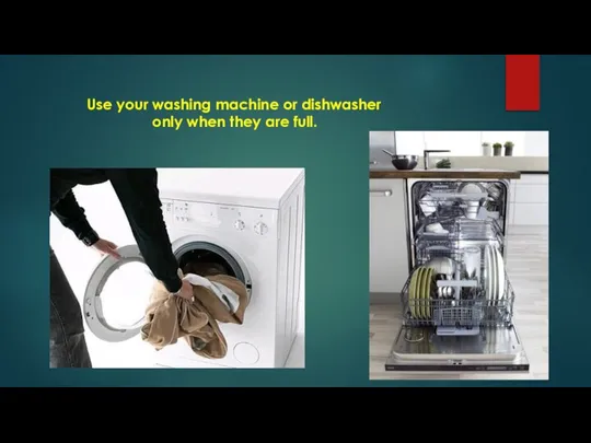 Use your washing machine or dishwasher only when they are full.