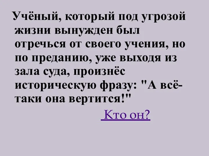 Учёный, который под угрозой жизни вынужден был отречься от своего учения, но