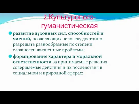 2.Культуролого-гуманистическая развитие духовных сил, способностей и умений, позволяющих человеку достойно разрешать разнообразные