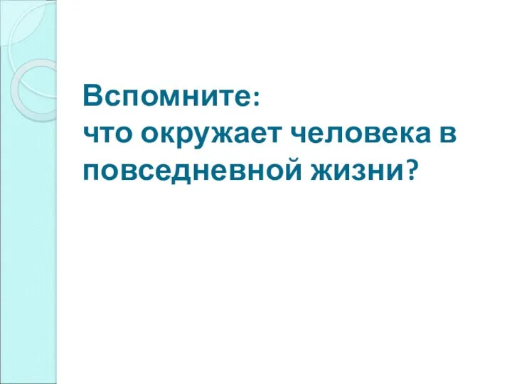 Вспомните: что окружает человека в повседневной жизни?