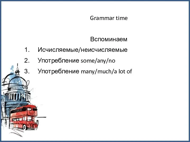 Grammar time Вспоминаем Исчисляемые/неисчисляемые Употребление some/any/no Употребление many/much/a lot of