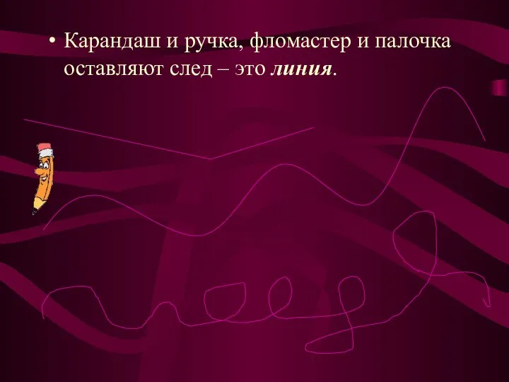 Карандаш и ручка, фломастер и палочка оставляют след – это линия.