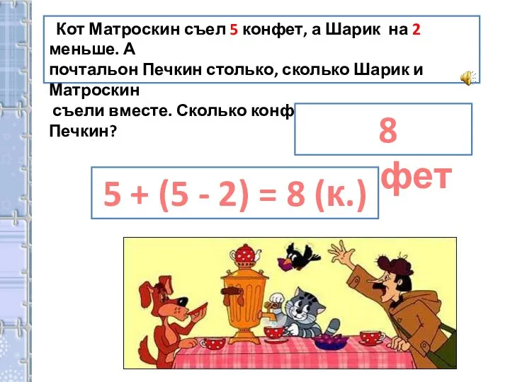 Кот Матроскин съел 5 конфет, а Шарик на 2 меньше. А почтальон