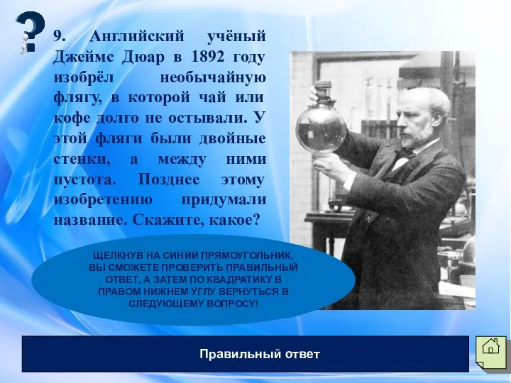 9. Английский учёный Джеймс Дюар в 1892 году изобрёл необычайную флягу, в