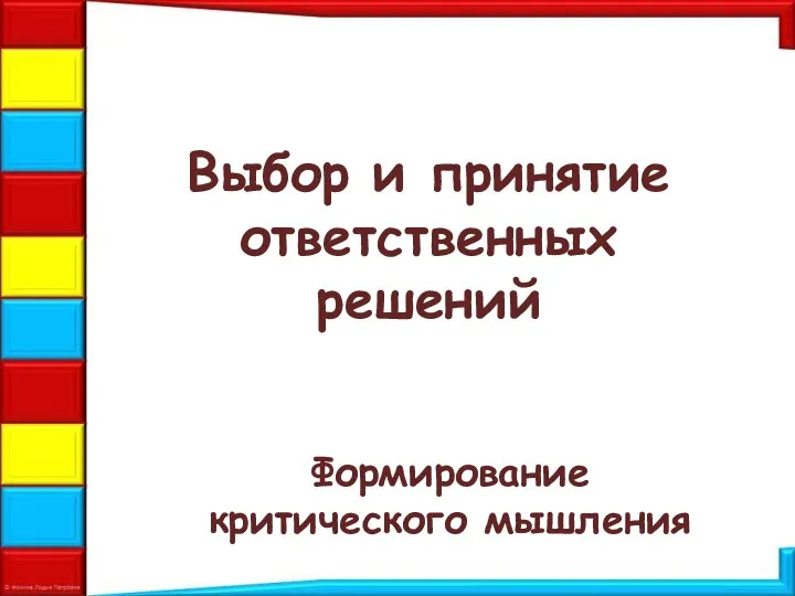 Выбор и принятие ответственных решений Формирование критического мышления