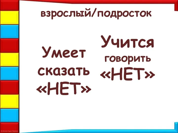 взрослый/подросток Умеет сказать «НЕТ» Учится говорить «НЕТ»