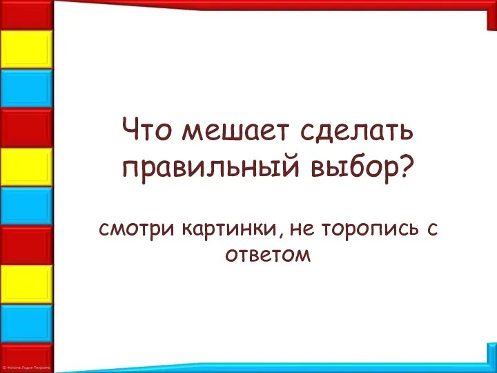 Что мешает сделать правильный выбор? смотри картинки, не торопись с ответом