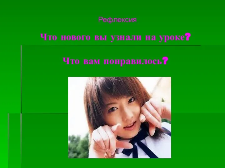 Что нового вы узнали на уроке? Что вам понравилось? Рефлексия