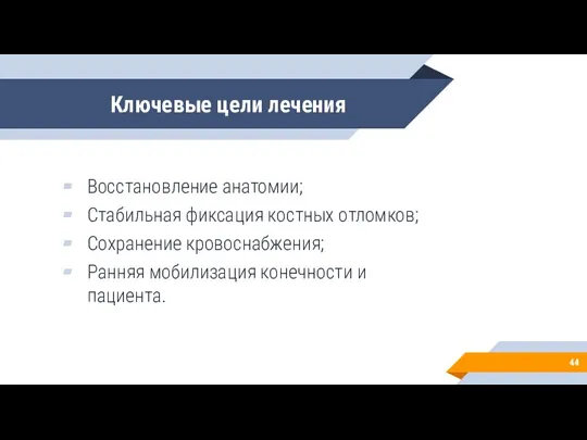 Ключевые цели лечения Восстановление анатомии; Стабильная фиксация костных отломков; Сохранение кровоснабжения; Ранняя мобилизация конечности и пациента.