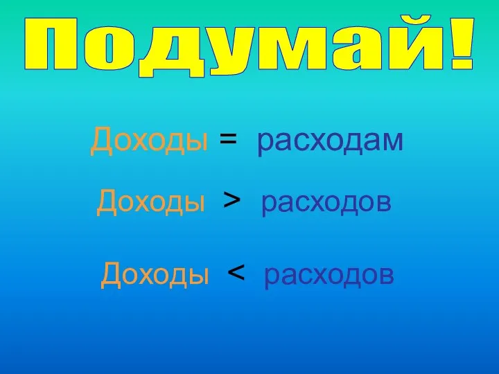 Подумай! Доходы = расходам Доходы > расходов Доходы