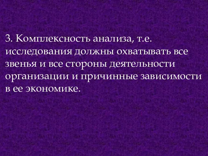 3. Комплексность анализа, т.е. исследования должны охватывать все звенья и все стороны