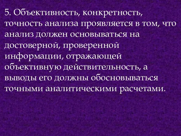 5. Объективность, конкретность, точность анализа проявляется в том, что анализ должен основываться