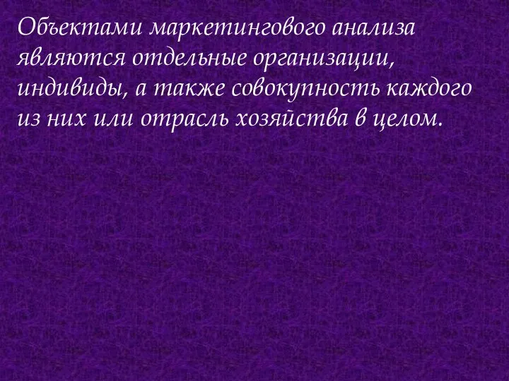 Объектами маркетингового анализа являются отдельные организации, индивиды, а также совокупность каждого из