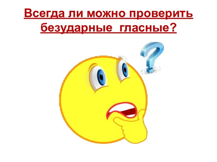 Всегда ли можно проверить безударные гласные?