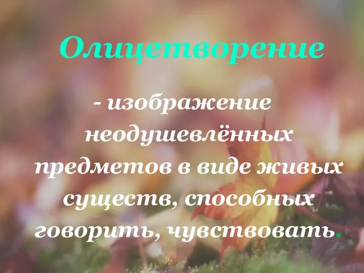 - изображение неодушевлённых предметов в виде живых существ, способных говорить, чувствовать. Олицетворение