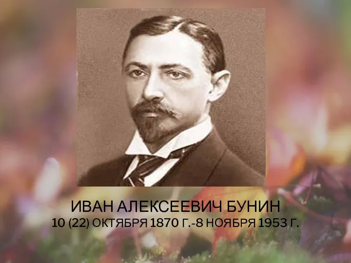 ИВАН АЛЕКСЕЕВИЧ БУНИН 10 (22) ОКТЯБРЯ 1870 Г.-8 НОЯБРЯ 1953 Г.