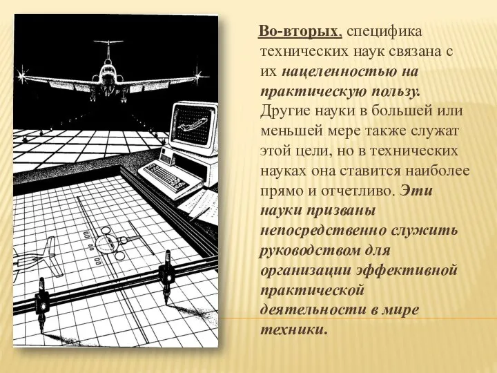 Во-вторых, специфика технических наук связана с их нацеленностью на практическую пользу. Другие