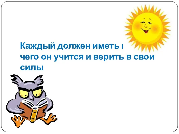 Каждый должен иметь цель, для чего он учится и верить в свои силы