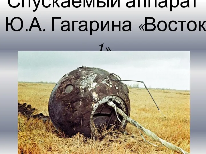 Спускаемый аппарат Ю.А. Гагарина «Восток 1»