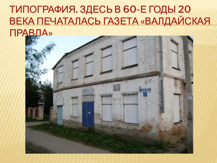 ТИПОГРАФИЯ. ЗДЕСЬ В 60-Е ГОДЫ 20 ВЕКА ПЕЧАТАЛАСЬ ГАЗЕТА «ВАЛДАЙСКАЯ ПРАВДА»