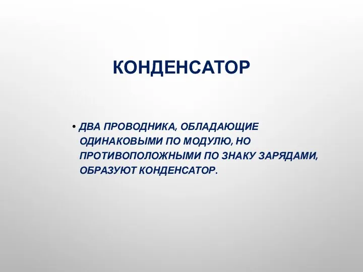 КОНДЕНСАТОР ДВА ПРОВОДНИКА, ОБЛАДАЮЩИЕ ОДИНАКОВЫМИ ПО МОДУЛЮ, НО ПРОТИВОПОЛОЖНЫМИ ПО ЗНАКУ ЗАРЯДАМИ, ОБРАЗУЮТ КОНДЕНСАТОР.