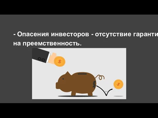 - Опасения инвесторов - отсутствие гарантии на преемственность.