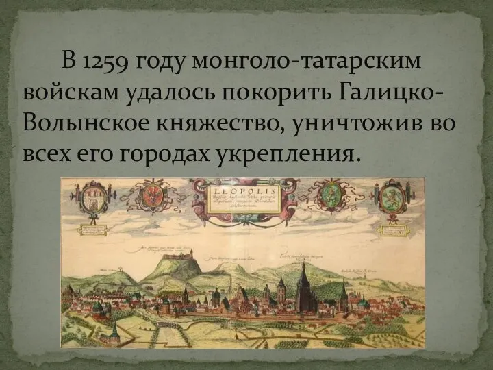 В 1259 году монголо-татарским войскам удалось покорить Галицко-Волынское княжество, уничтожив во всех его городах укрепления.