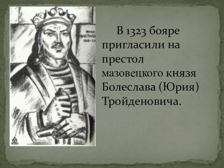 В 1323 бояре пригласили на престол мазовецкого князя Болеслава (Юрия) Тройденовича.