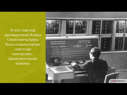 В 1951 году под руководством Исаака Семёновича Брука была создана первая советская электронно-вычислительная машина.