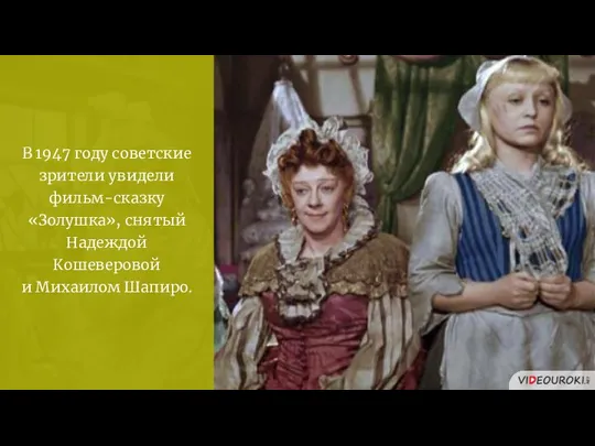 В 1947 году советские зрители увидели фильм-сказку «Золушка», снятый Надеждой Кошеверовой и Михаилом Шапиро.